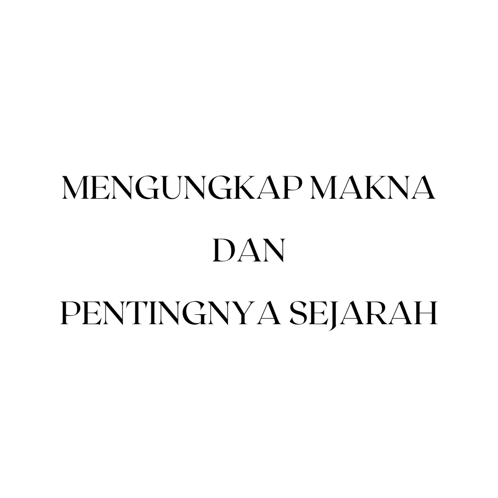 Mengungkap Makna dan Pentingnya Sejarah